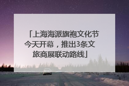 上海海派旗袍文化节今天开幕，推出3条文旅商展联动路线
